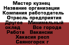 Мастер-кузнец › Название организации ­ Компания-работодатель › Отрасль предприятия ­ Другое › Минимальный оклад ­ 1 - Все города Работа » Вакансии   . Хакасия респ.,Саяногорск г.